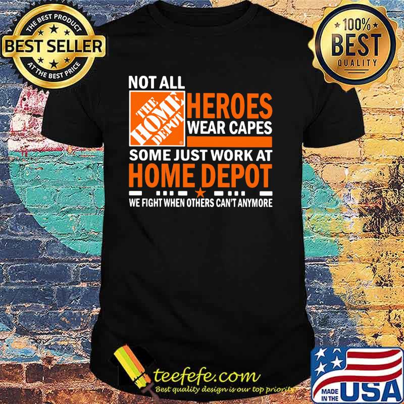 Not All Heroes Wear Capes Some Just Work At Home Depot We Fight When Others Cant Anymore Shirt