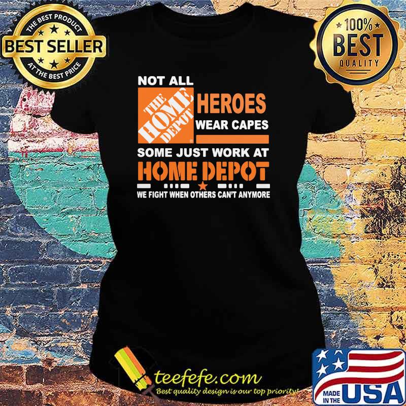 Not All The Home Depot Heroes Wear Capes Some Just Work At We Fight When Others Can’t Anymore Shirt Ladies tee Not All The Home Depot Heroes Wear Capes Some Just Work At We Fight When Others Can’t Anymore Shirt Ladies tee