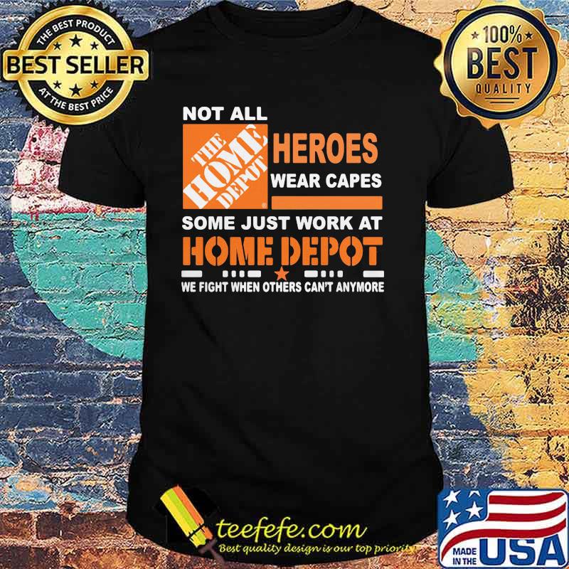 Not All The Home Depot Heroes Wear Capes Some Just Work At We Fight When Others Can’t Anymore Shirt Not All The Home Depot Heroes Wear Capes Some Just Work At We Fight When Others Can’t Anymore Shirt