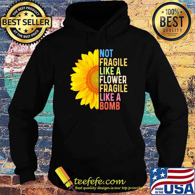 Not Fragile Like a Flower Fragile Like A Bomb Sunflower Shirt Hoodie Not Fragile Like a Flower Fragile Like A Bomb Sunflower Shirt Hoodie