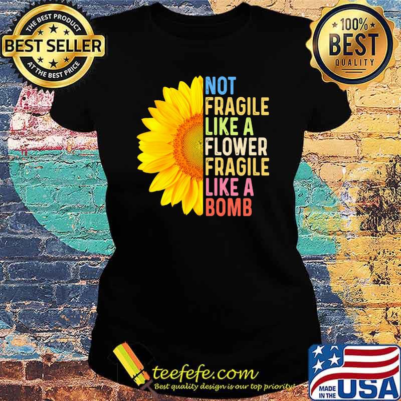 Not Fragile Like a Flower Fragile Like A Bomb Sunflower Shirt Ladies tee Not Fragile Like a Flower Fragile Like A Bomb Sunflower Shirt Ladies tee