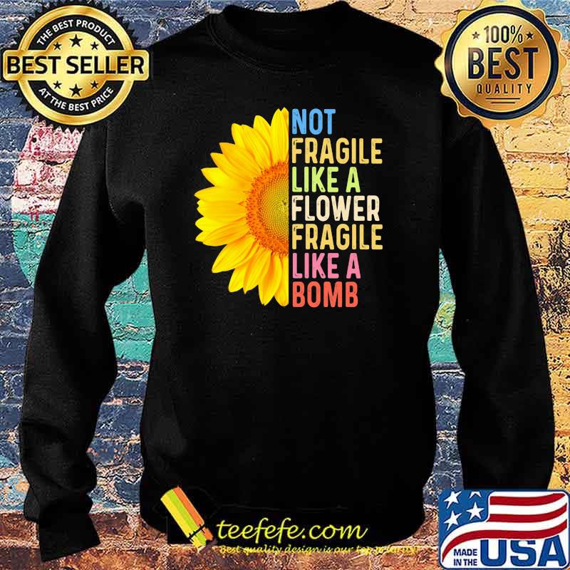 Not Fragile Like a Flower Fragile Like A Bomb Sunflower Shirt Sweater Not Fragile Like a Flower Fragile Like A Bomb Sunflower Shirt Sweater
