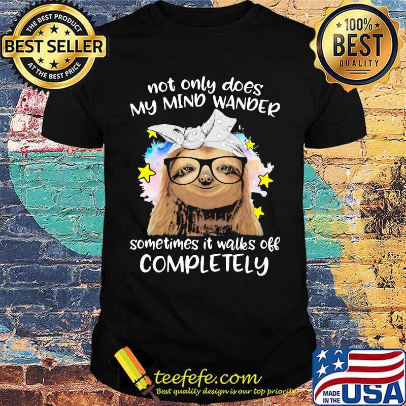 Not Only Does My Mind Wander Sometimes It Walks Off Completely Sloth Shirt