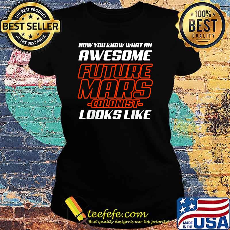 Now You Know What An Awesome Future Mars Colonist Looks Like Shirt Ladies tee Now You Know What An Awesome Future Mars Colonist Looks Like Shirt Ladies tee