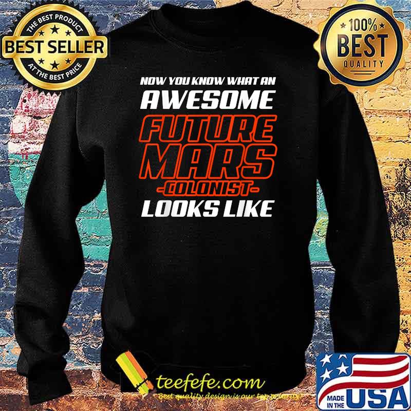 Now You Know What An Awesome Future Mars Colonist Looks Like Shirt Sweater Now You Know What An Awesome Future Mars Colonist Looks Like Shirt Sweater