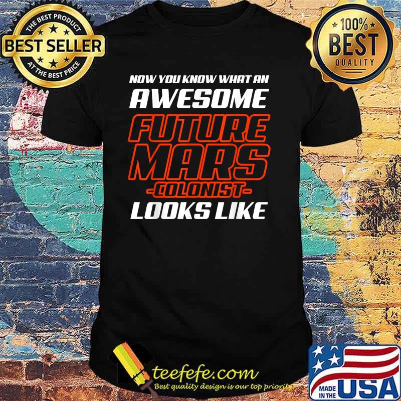 Now You Know What An Awesome Future Mars Colonist Looks Like Shirt Now You Know What An Awesome Future Mars Colonist Looks Like Shirt