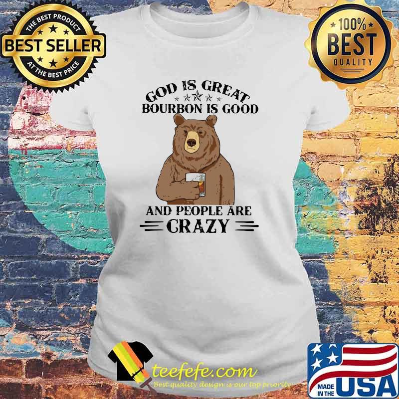 God Is Great Bourbon Is Good And People Are Crazy Bear Shirt Laides tee God Is Great Bourbon Is Good And People Are Crazy Bear Shirt Laides tee