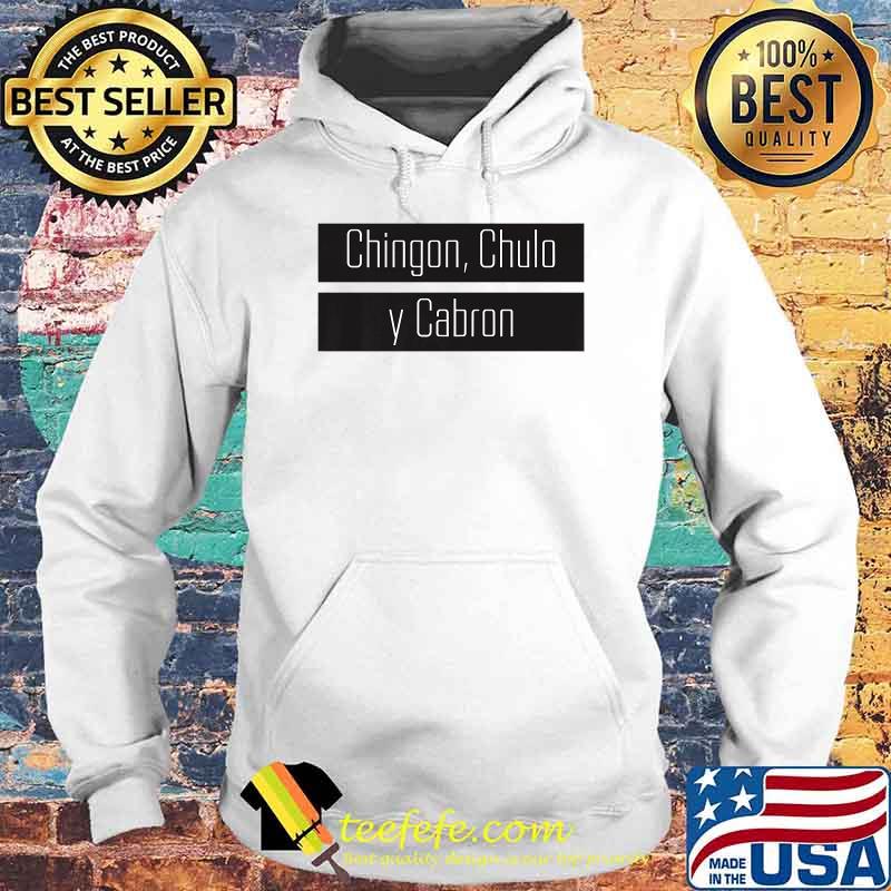 Official Chingon Chulo Y Cabron Shirt Hoodie Official Chingon Chulo Y Cabron Shirt Hoodie