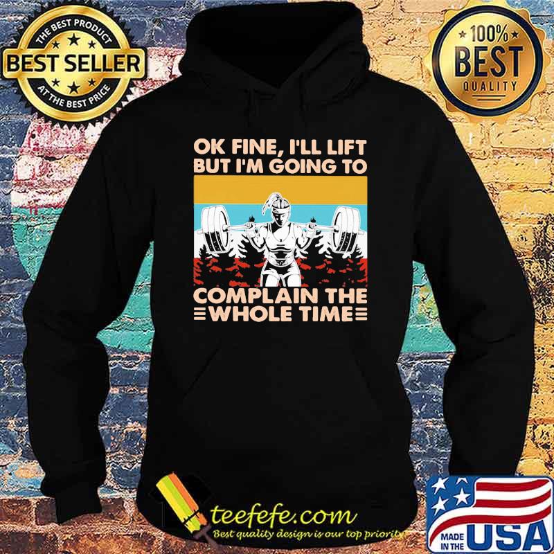 Ok Fine I'll Lift But I'm Going To Complain The Whole Time Weightlifting Vintage Shirt Hoodie Ok Fine I'll Lift But I'm Going To Complain The Whole Time Weightlifting Vintage Shirt Hoodie