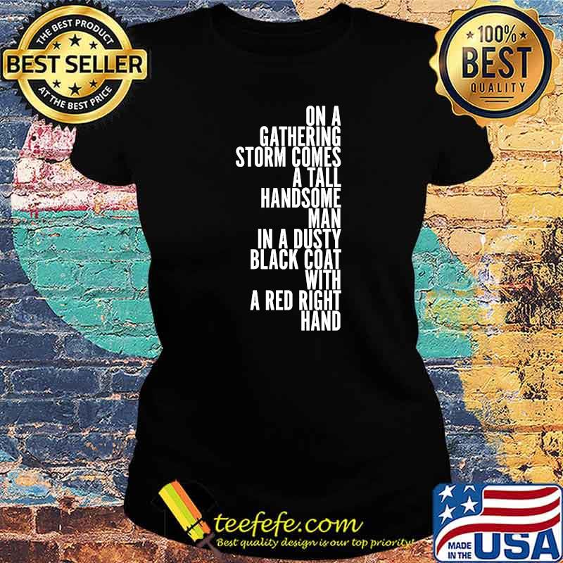 On A Gathering Storm Comes A Tall Handsome Man In A Dusty Black Coat With A Red Right Hand Quote Shirt Ladies tee On A Gathering Storm Comes A Tall Handsome Man In A Dusty Black Coat With A Red Right Hand Quote Shirt Ladies tee