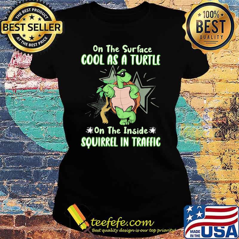 On The Surface Cool As A Turtle On The Inside Squirrel In Traffic Shirt Ladies tee On The Surface Cool As A Turtle On The Inside Squirrel In Traffic Shirt Ladies tee