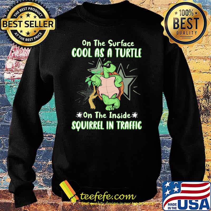 On The Surface Cool As A Turtle On The Inside Squirrel In Traffic Shirt Sweater On The Surface Cool As A Turtle On The Inside Squirrel In Traffic Shirt Sweater