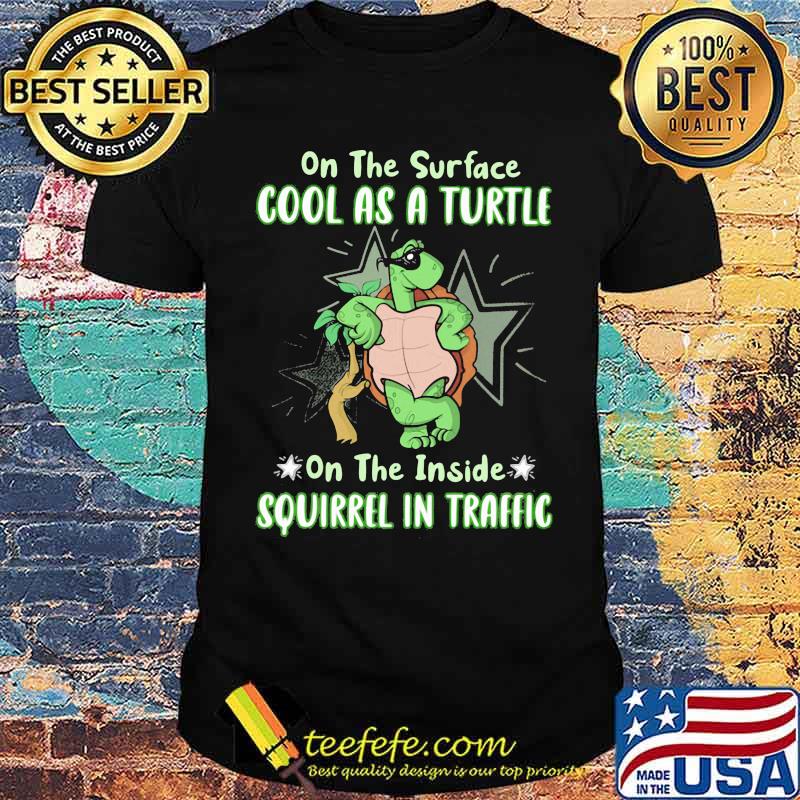 On The Surface Cool As A Turtle On The Inside Squirrel In Traffic Shirt