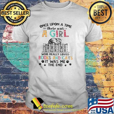 Once Upon A Time There Was A Girl Who Really Loved Books And Cats It Was Me The End Shirt