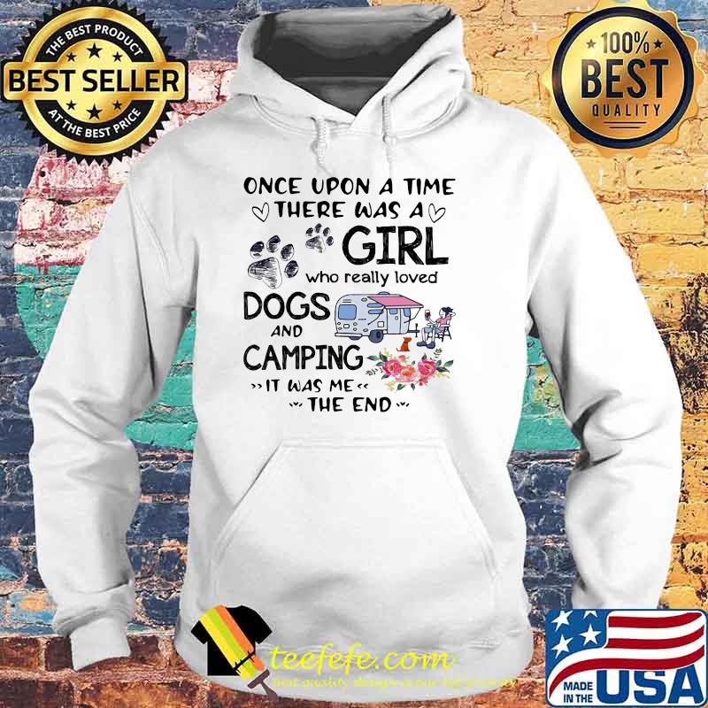 Once Upon A Time There Was A Girl Who Really Loved Dogs And Camping It Was Me The End Shirt Hoodie Once Upon A Time There Was A Girl Who Really Loved Dogs And Camping It Was Me The End Shirt Hoodie