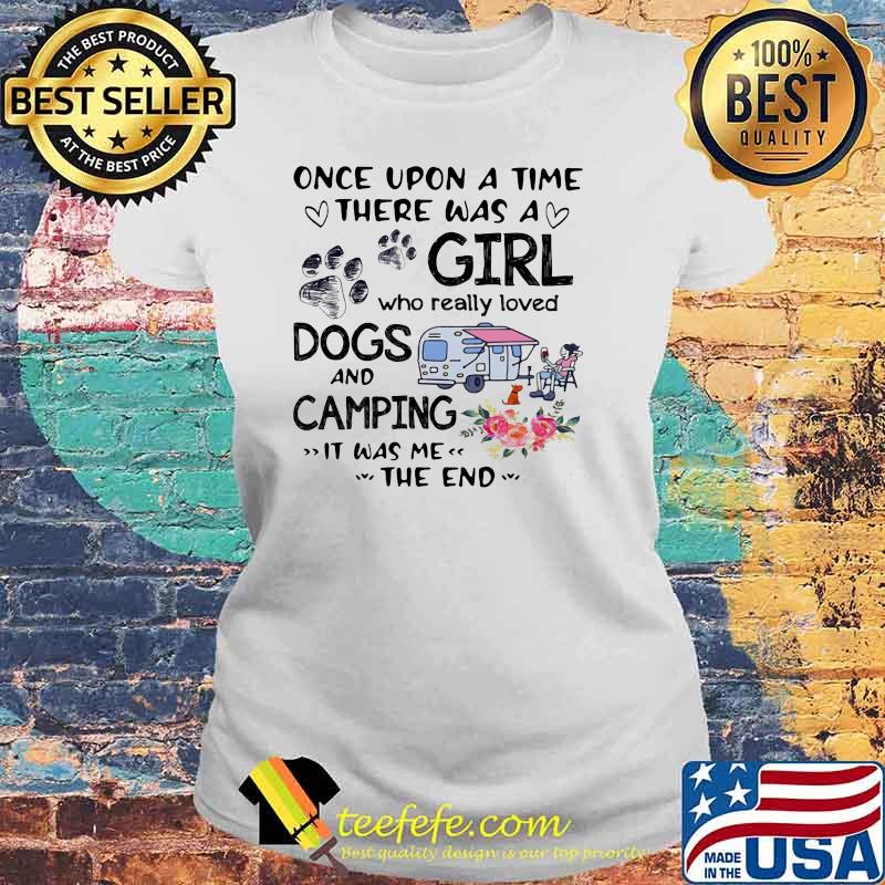 Once Upon A Time There Was A Girl Who Really Loved Dogs And Camping It Was Me The End Shirt Laides tee Once Upon A Time There Was A Girl Who Really Loved Dogs And Camping It Was Me The End Shirt Laides tee