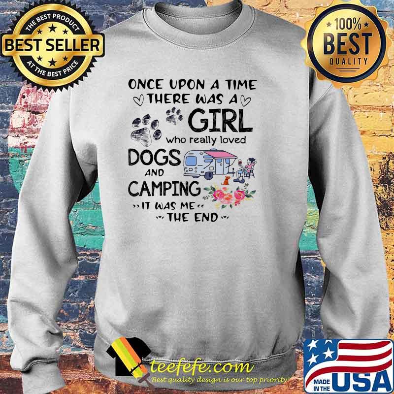 Once Upon A Time There Was A Girl Who Really Loved Dogs And Camping It Was Me The End Shirt Sweater Once Upon A Time There Was A Girl Who Really Loved Dogs And Camping It Was Me The End Shirt Sweater