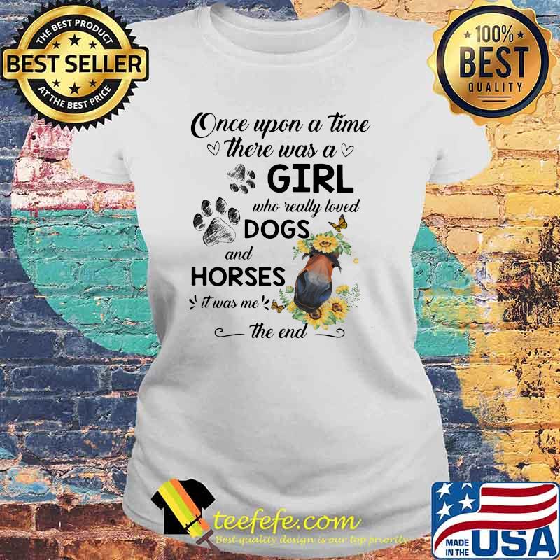 ONce Upon A Time There Was A Girl Who Really Loved Dogs And Horses It Was Me The End Shirt Laides tee ONce Upon A Time There Was A Girl Who Really Loved Dogs And Horses It Was Me The End Shirt Laides tee