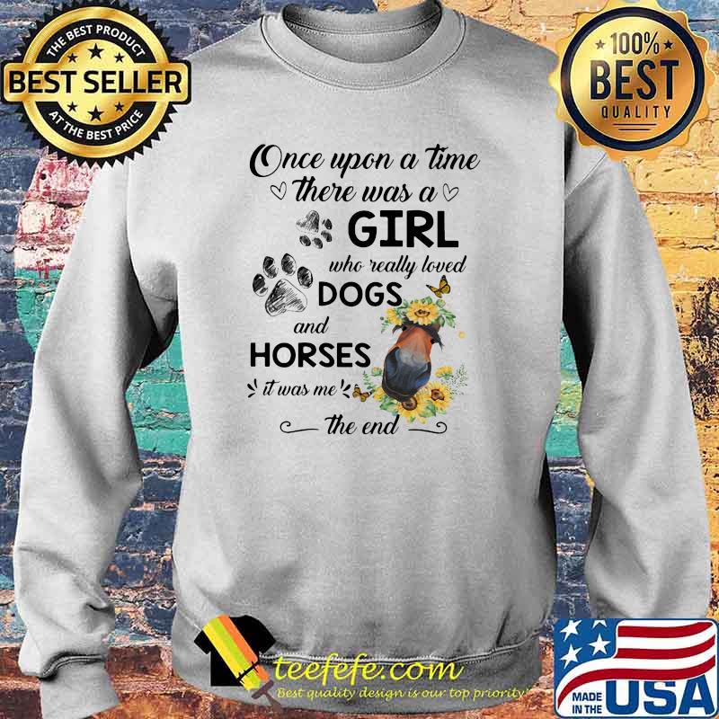 ONce Upon A Time There Was A Girl Who Really Loved Dogs And Horses It Was Me The End Shirt Sweater ONce Upon A Time There Was A Girl Who Really Loved Dogs And Horses It Was Me The End Shirt Sweater