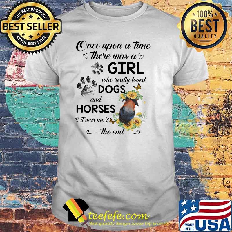 ONce Upon A Time There Was A Girl Who Really Loved Dogs And Horses It Was Me The End Shirt