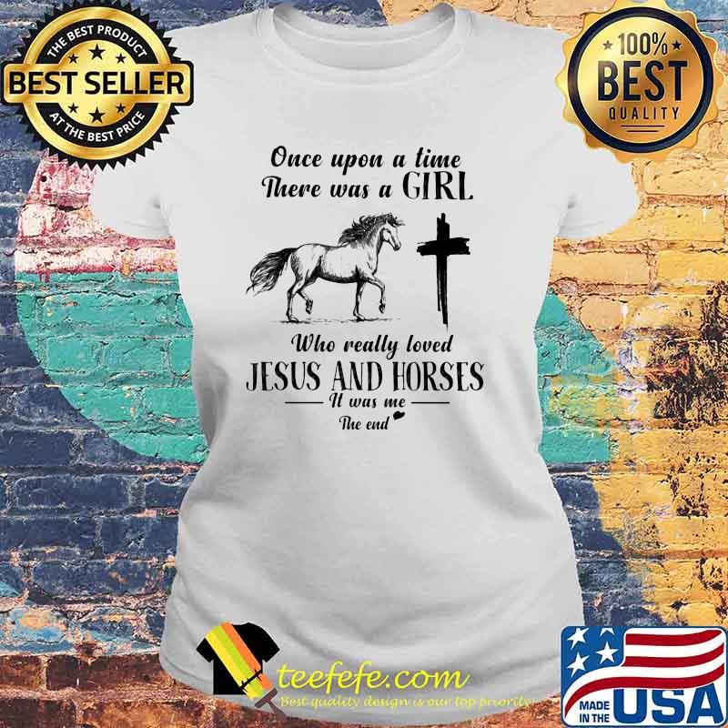 Once Upon A Time There Was A Girl Who Really Loved Jesus And Horses It Was Me The End Shirt Laides tee Once Upon A Time There Was A Girl Who Really Loved Jesus And Horses It Was Me The End Shirt Laides tee