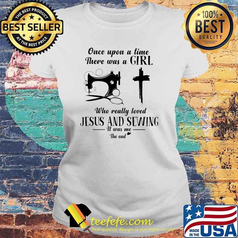 Once Upon A Time There Was A Girl Who Really Loved Jesus And Sewing It Was Me The End Shirt Laides tee Once Upon A Time There Was A Girl Who Really Loved Jesus And Sewing It Was Me The End Shirt Laides tee