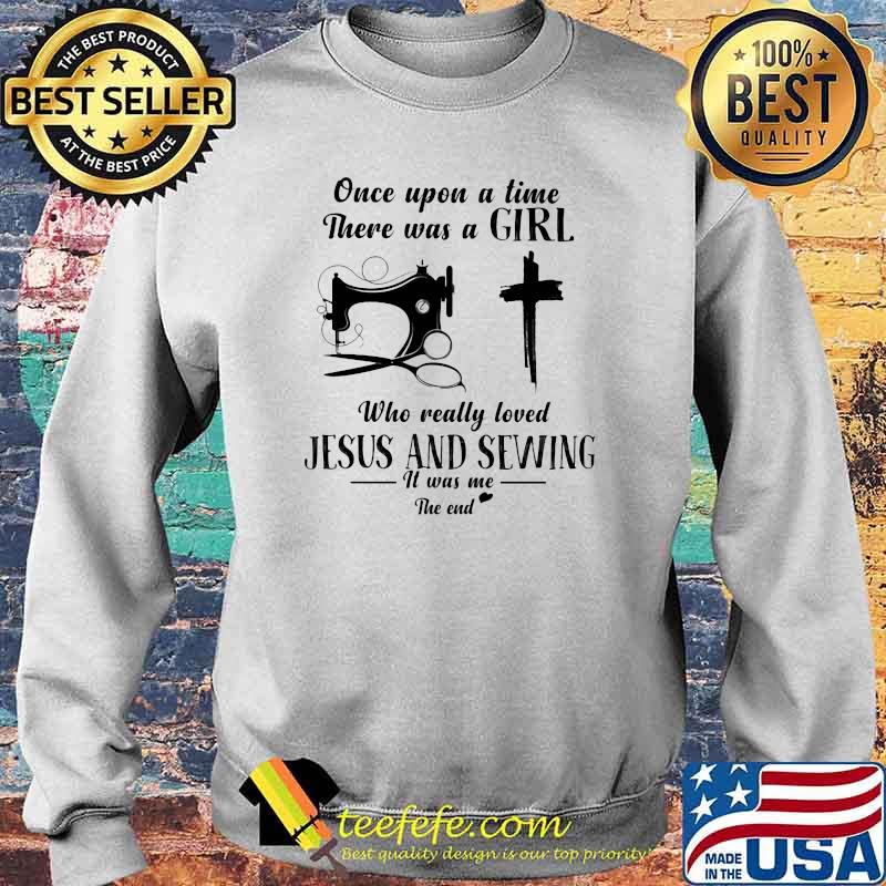 Once Upon A Time There Was A Girl Who Really Loved Jesus And Sewing It Was Me The End Shirt Sweater Once Upon A Time There Was A Girl Who Really Loved Jesus And Sewing It Was Me The End Shirt Sweater