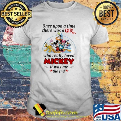 Once Upon A Time There Was A Girl WHo Really Loved Mickey Is Was Me The End Disney Shirt