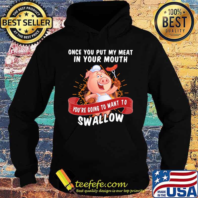 Once You Put My Meat In Your Mouth You're Going To Want To Swallow Pig Shirt Hoodie Once You Put My Meat In Your Mouth You're Going To Want To Swallow Pig Shirt Hoodie
