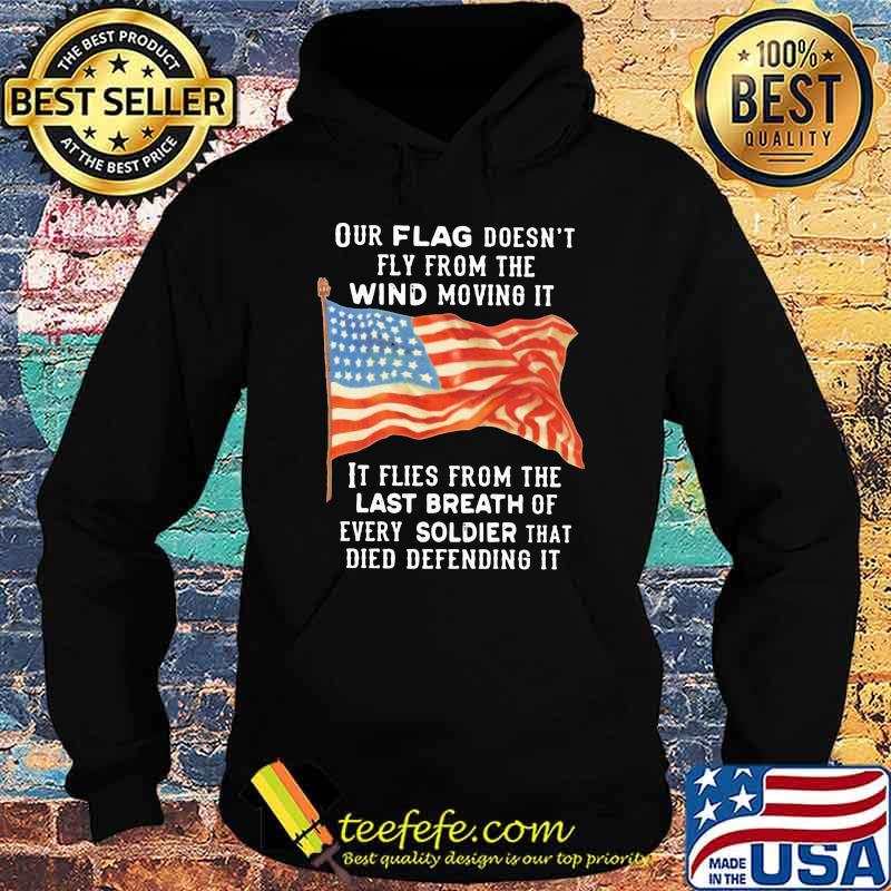 Our Flag Fly From The Wind Moving It It Flies From the Last Breath Of Every Soldier That Died Defending It American Flag Shirt Hoodie Our Flag Fly From The Wind Moving It It Flies From the Last Breath Of Every Soldier That Died Defending It American Flag Shirt Hoodie