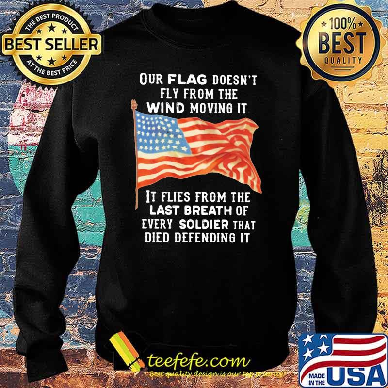 Our Flag Fly From The Wind Moving It It Flies From the Last Breath Of Every Soldier That Died Defending It American Flag Shirt Sweater Our Flag Fly From The Wind Moving It It Flies From the Last Breath Of Every Soldier That Died Defending It American Flag Shirt Sweater