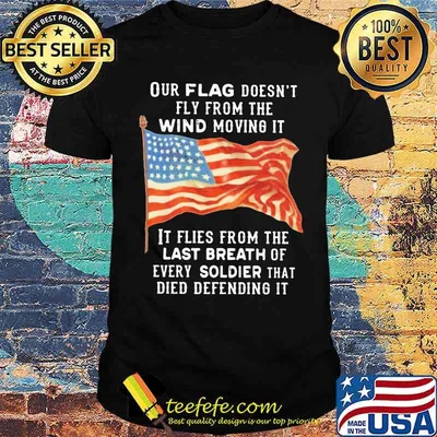 Our Flag Fly From The Wind Moving It It Flies From the Last Breath Of Every Soldier That Died Defending It American Flag Shirt