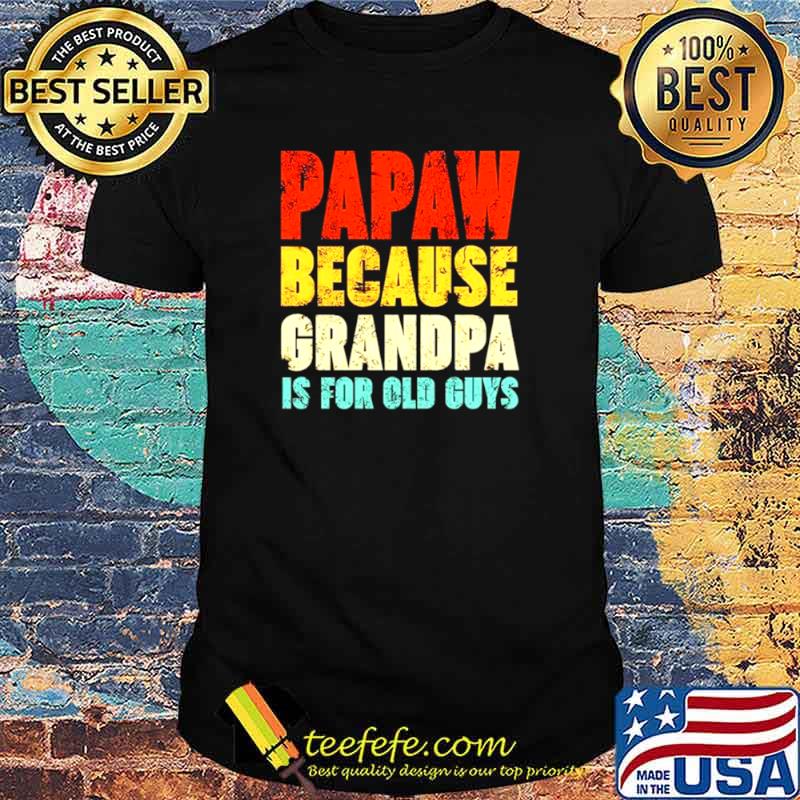 Papaw because grandpa is for old guys vintage shirt