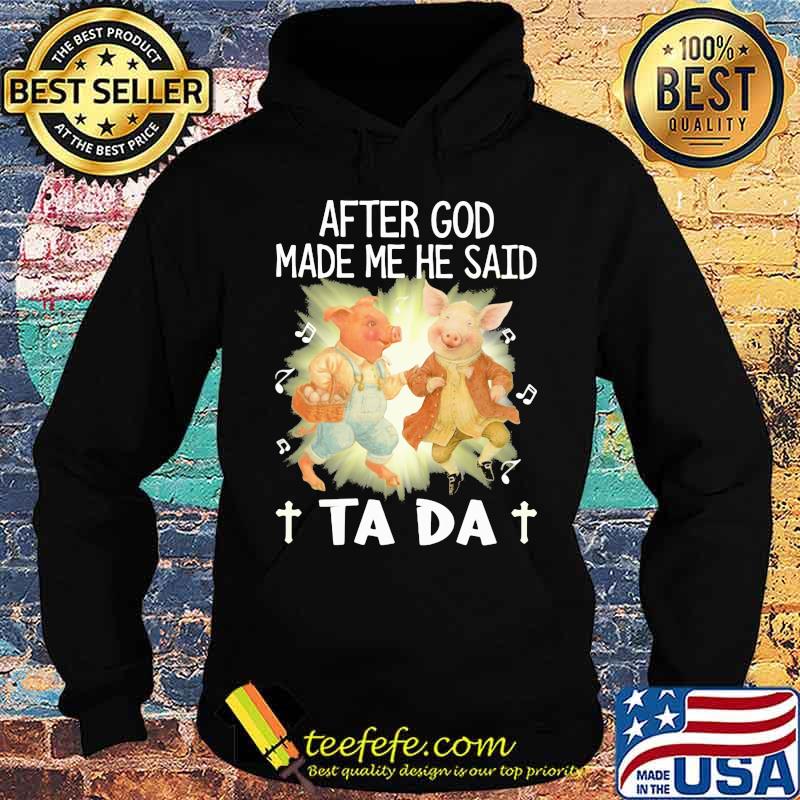 Pig After God Made Me He Said Ta Da Shirt Hoodie Pig After God Made Me He Said Ta Da Shirt Hoodie