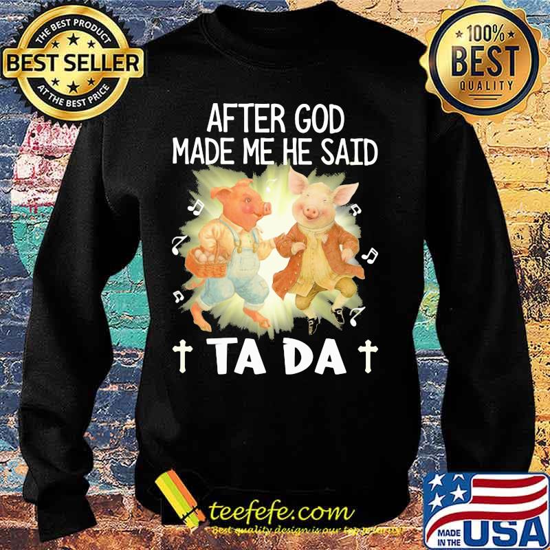 Pig After God Made Me He Said Ta Da Shirt Sweater Pig After God Made Me He Said Ta Da Shirt Sweater