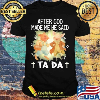 Pig After God Made Me He Said Ta Da Shirt