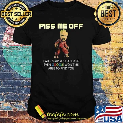 Piss Me Off I Will Slap You So Hard Even Google Won’t Be Able To Find You Groot Shirt