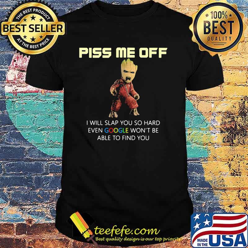Piss Me Off I Will Slap You So Hard Even Google Won’t Be Able To Find You Groot Shirt