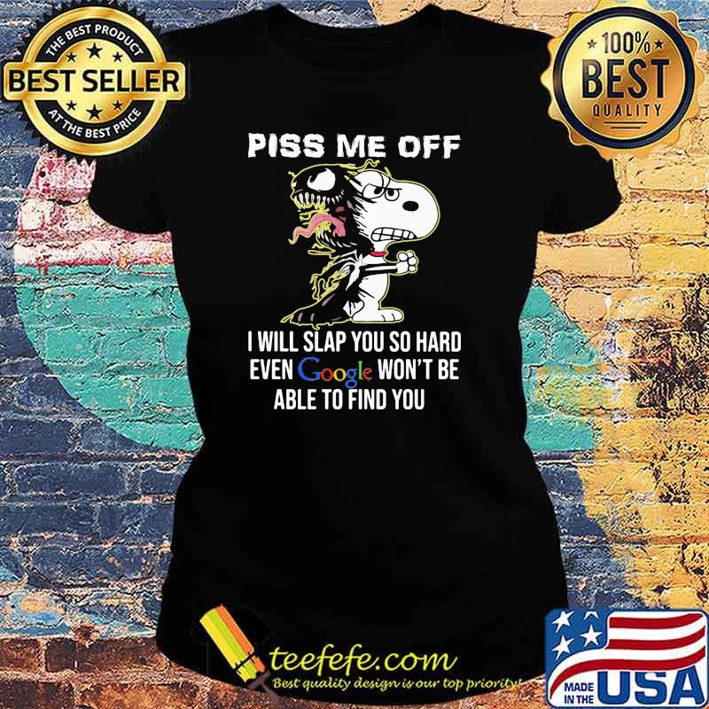 Piss Me Off I Will Slap You SO Hard Even Google Wont Be Able To Find You Snoopy Ladies tee Piss Me Off I Will Slap You SO Hard Even Google Wont Be Able To Find You Snoopy Ladies tee