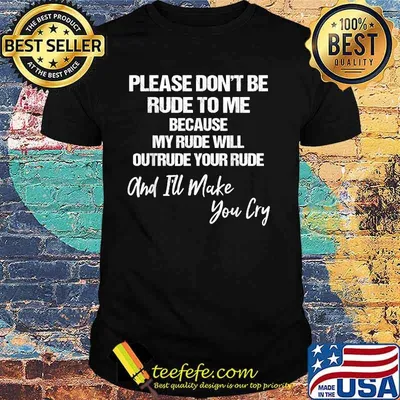Please Don't Be Rude To Me Because My Rude Will Outrude Your Rude And Make You Cry Shirt