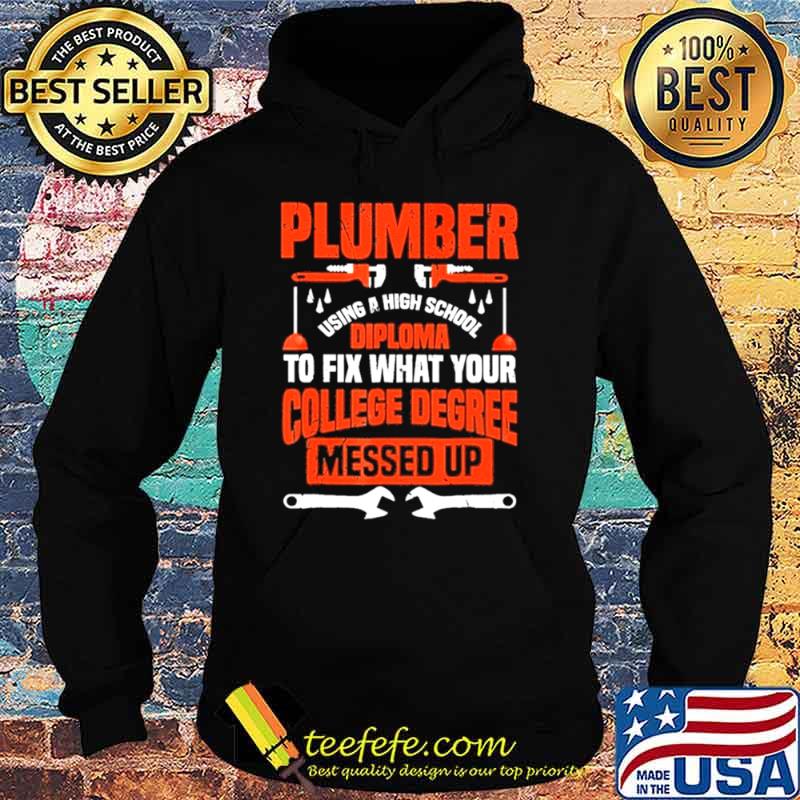 Plumber using a high school diploma to fix what your college degree messed up Hoodie Plumber using a high school diploma to fix what your college degree messed up Hoodie