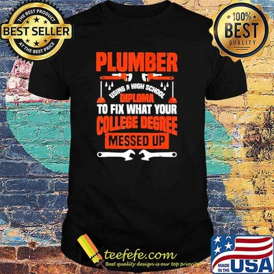 Plumber using a high school diploma to fix what your college degree messed up shirt