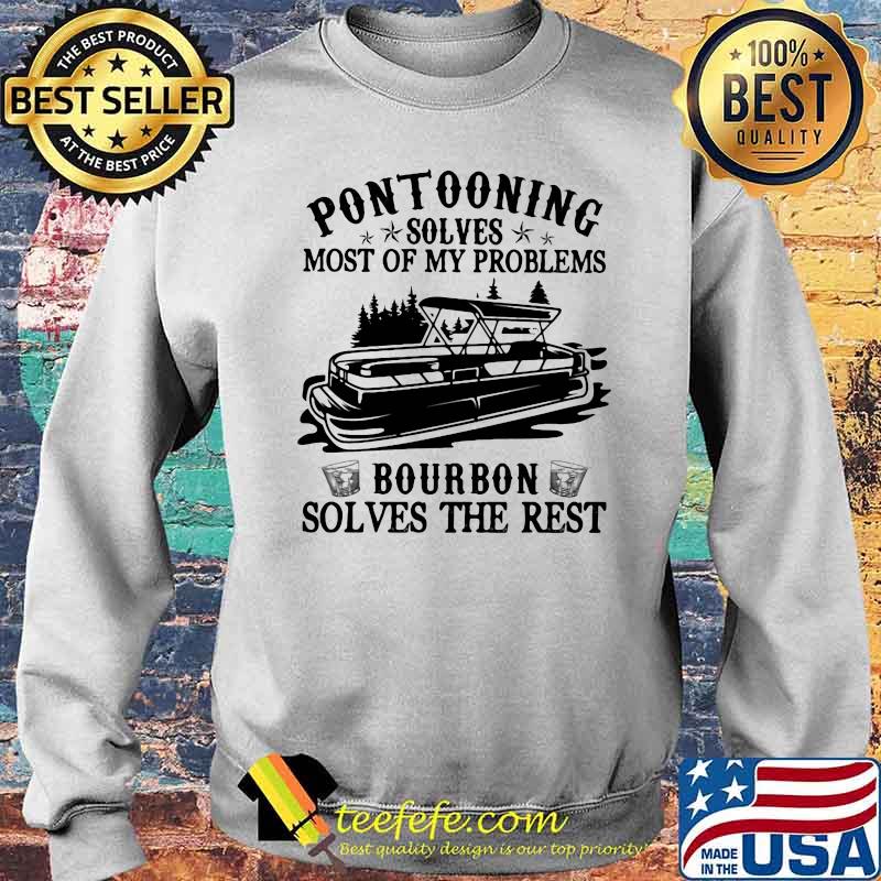 Pontooning Solves Most Of My Problems Bourbon Solves The Rest Ship Shirt Sweater Pontooning Solves Most Of My Problems Bourbon Solves The Rest Ship Shirt Sweater