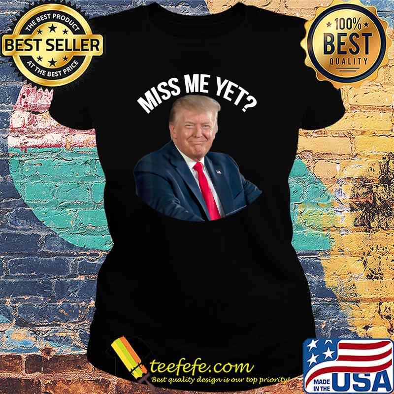 President Donald Trump Miss Me Yet Political 2024 Shirt Ladies tee President Donald Trump Miss Me Yet Political 2024 Shirt Ladies tee