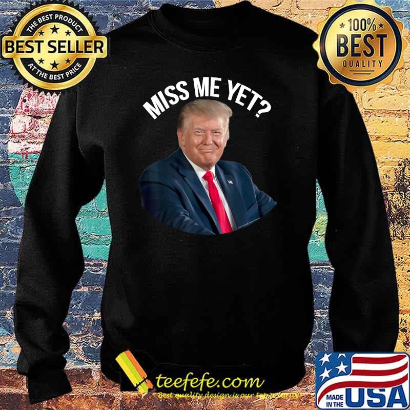 President Donald Trump Miss Me Yet Political 2024 Shirt Sweater President Donald Trump Miss Me Yet Political 2024 Shirt Sweater