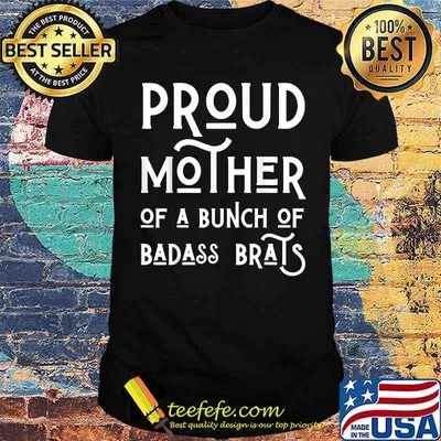 Proud Mother Of A Bunch Of Badass Brats Mom Mothers Shirt