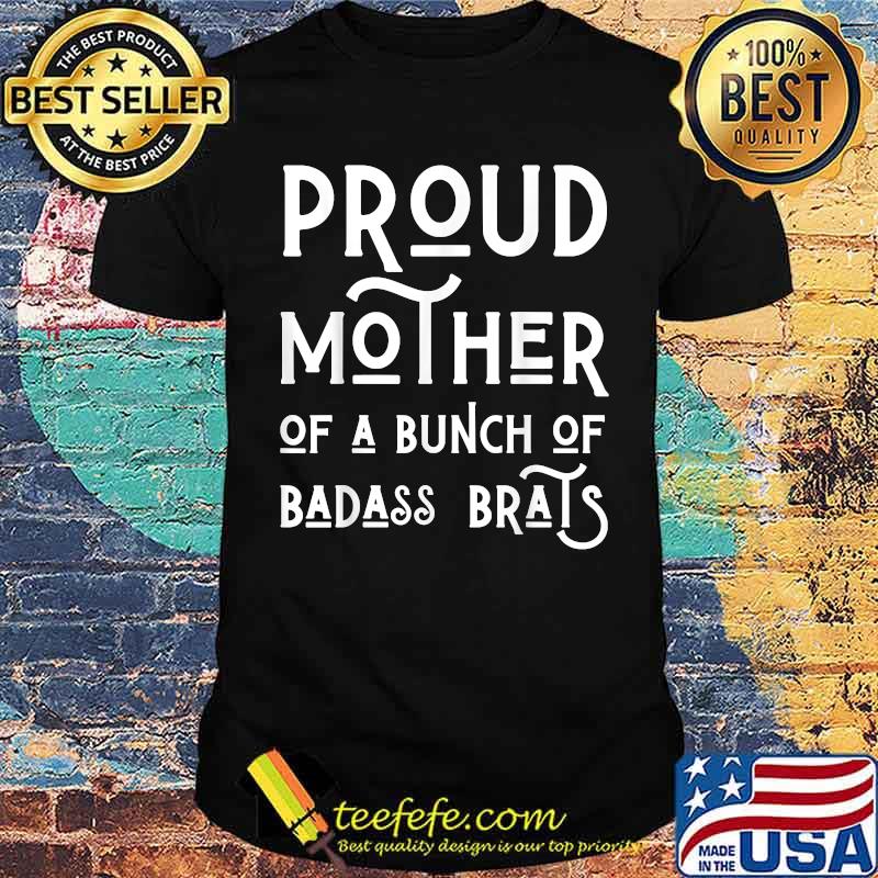 Proud Mother Of A Bunch Of Badass Brats Mom Mothers Shirt