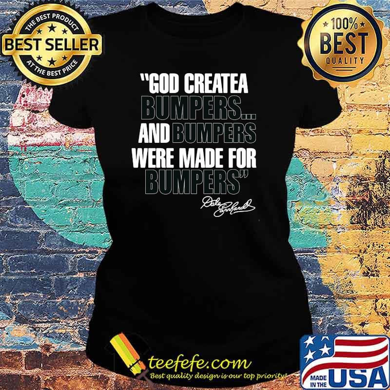 Quote By Dale Earnhardt God Created Bumpers And Numpers Were Made For Bumping Shirt Ladies tee Quote By Dale Earnhardt God Created Bumpers And Numpers Were Made For Bumping Shirt Ladies tee