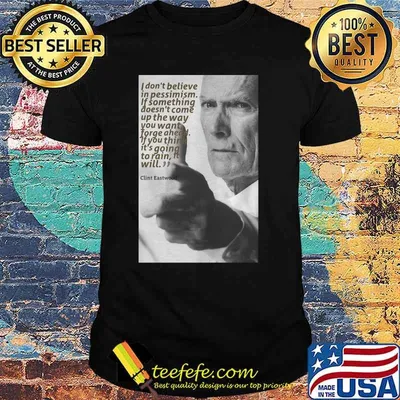 Quote Clint Eastwood I Don’t Believe In Pessimism If Something Doesn’t Come Up The Way Shirt