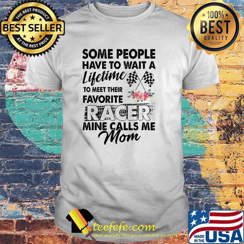Racing mom some people have to wait a lifetime to meet their favorite racer shirt